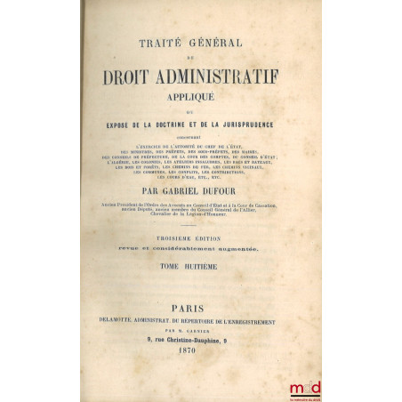 TRAITÉ GÉNÉRAL DE DROIT ADMINISTRATIF APPLIQUÉ ou EXPOSÉ DE LA DOCTRINE ET DE LA JURISPRUDENCE concernant l?exercice de l?aut...