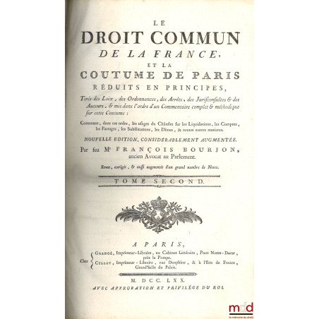 LE DROIT COMMUN DE LA FRANCE, ET LA COUTUME DE PARIS RÉDUITS EN PRINCIPES, tirés des Loix, des Ordonnances, des Arrêts, des J...