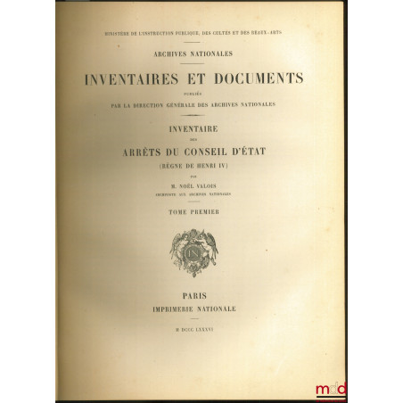 INVENTAIRE DES ARRÊTS DU CONSEIL D?ÉTAT (RÈGNE DE HENRI IV), coll. Inventaires et documents publiés par la direction générale...