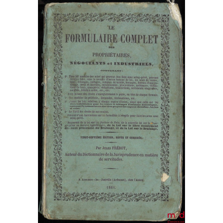 LE FORMULAIRE COMPLET DES PROPRIÉTAIRES, NÉGOCIANTS ET INDUSTRIELS contenant tous les modèles des actes (?), 27e éd., revue e...