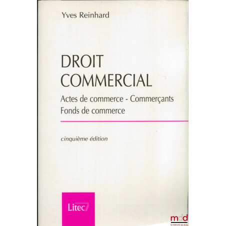 DROIT COMMERCIAL : Actes de commerce - Commerçants - Fonds de commerce, 5ème éd.