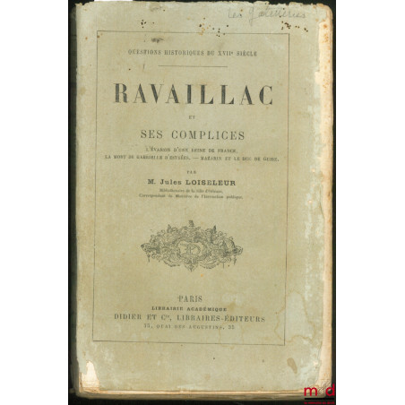 RAVAILLAC ET SES COMPLICES. L?évasion d?une Reine de France. La mort de Gabrielle d?Estrées. Mazarin et le duc de Guise, coll...