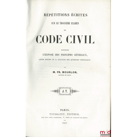 RÉPÉTITIONS ÉCRITES SUR LE TROISIÈME EXAMEN DU CODE CIVIL CONTENANT L?EXPOSÉ DES PRINCIPES GÉNÉRAUX, LEURS MOTIFS ET LA SOLUT...