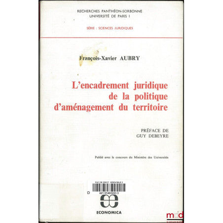 L?ENCADREMENT JURIDIQUE DE LA POLITIQUE D?AMÉNAGEMENT DU TERRITOIRE, Préface de Guy Debeyre, Coll. Recherches Panthéon-Sorbon...