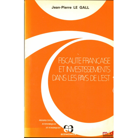 FISCALITÉ FRANÇAISE ET INVESTISSEMENTS DANS LES PAYS DE L’EST, coll. Perspectives économiques et juridiques