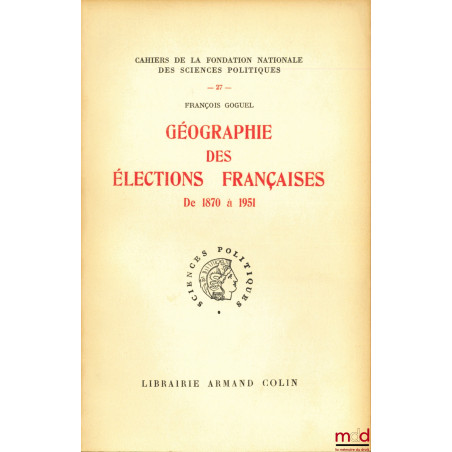 GÉOGRAPHIE DES ÉLECTIONS FRANÇAISES de 1870 à 1951, Cahiers de la Fondation nationale des sciences politiques n° 27