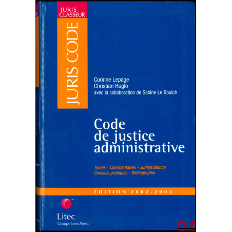 CODE DE JUSTICE ADMINISTRATIVE, Textes - Commentaires - Jurisprudence - Conseils pratiques - Bibliographie, avec la collabora...