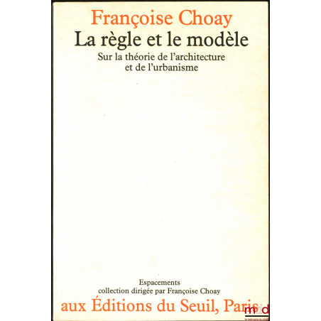 LA RÈGLE ET LE MODÈLE, Sur le théorie de l’architecture et de l’urbanisme, coll. Espacements