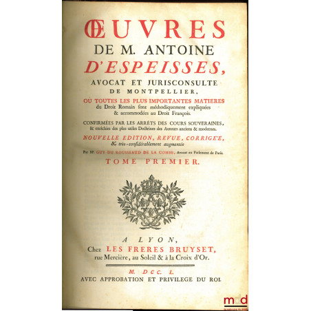 ?UVRES DE M. ANTOINE D?ESPEISSES Où toutes les plus importantes matières du Droit Romain sont méthodiquement expliquées & acc...