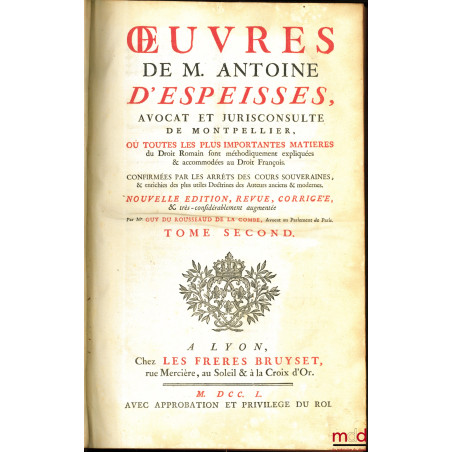 ?UVRES DE M. ANTOINE D?ESPEISSES Où toutes les plus importantes matières du Droit Romain sont méthodiquement expliquées & acc...