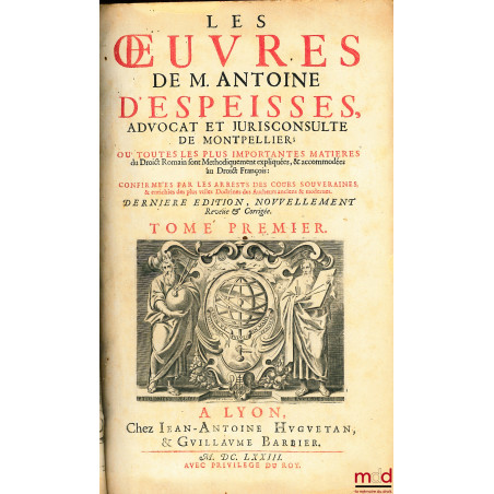 ?UVRES DE M. ANTOINE D?ESPEISSES Où toutes les plus importantes matières du Droit Romain sont méthodiquement expliquées & acc...