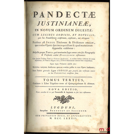 PANDECTÆ JUSTINIANEÆ, in Novum Ordinem Digestæ, CUM LEGIBUS CODICIS ET NOVELLIS, quæ Jus Pandectarum Confirmant, Explicant, a...