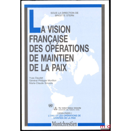 LA VISION FRANÇAISE DES OPÉRATIONS DE MAINTIEN DE LA PAIX, sous la direction de Brigitte STERN, CEDIN Paris I, coll. L?ONU et...