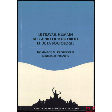 LE TRAVAIL HUMAIN AU CARREFOUR DU DROIT ET DE LA SOCIOLOGIE, Hommage au Professeur Nikitas Aliprantis