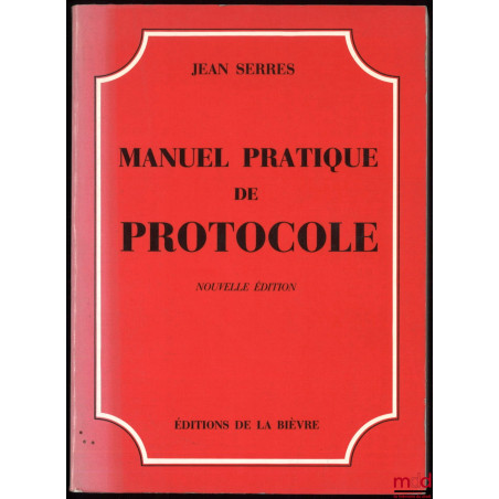 MANUEL PRATIQUE DE PROTOCOLE, nouvelle éd. refondue complétée et mise à jour, Préface de Pierre De Fouquières