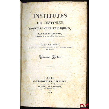 INSTITUTES DE JUSTINIEN NOUVELLEMENT EXPLIQUÉES, t. I contenant le premier livre et les neuf premiers titres du second, 3e éd...