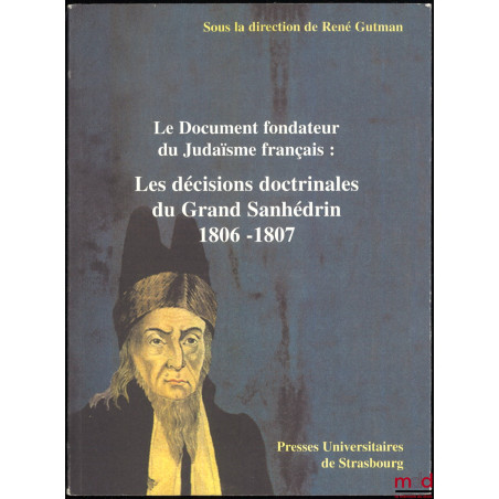 LE DOCUMENT FONDATEUR DU JUDAÏSME FRANÇAIS : LES DÉCISIONS DOCTRINALES DU GRAND SANHÉDRIN 1806-1807, Suivies d?autres textes ...