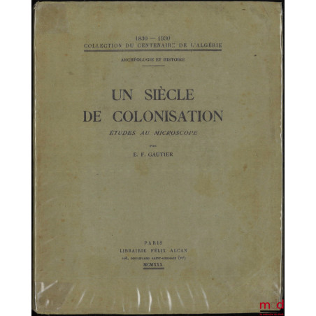 UN SIÈCLE DE COLONISATION, Études au microscope, 1830-1930, coll. du centenaire de l’Algérie, Archéologie et Histoire