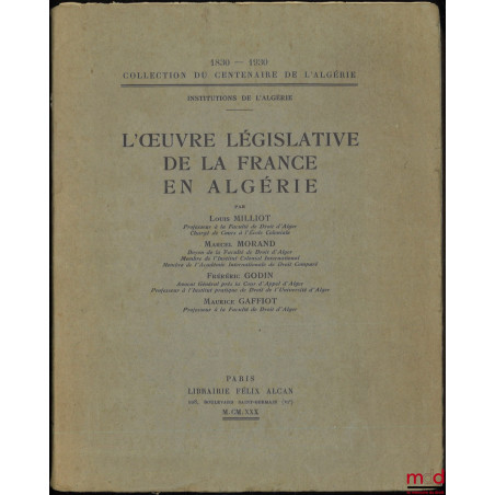 L’ŒUVRE LÉGISLATIVE DE LA FRANCE EN ALGÉRIE, Coll. du centenaire de l’Algérie 1830-1930