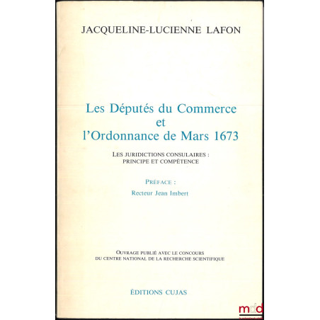 LES DÉPUTÉS DU COMMERCE ET L?ORDONNANCE DE MARS 1673, Les juridictions consulaires : Principe et compétence, Préface de Jean ...