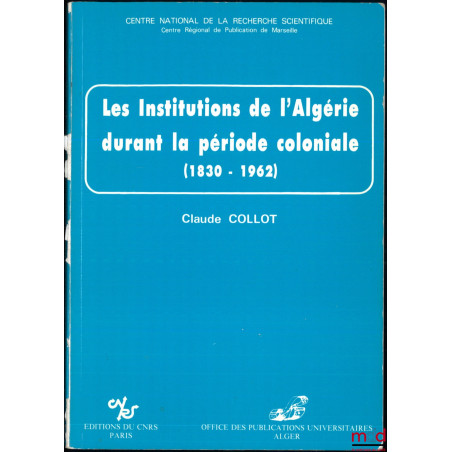 LES INSTITUTIONS DE L’ALGÉRIE DURANT LA PÉRIODE COLONIALE (1830-1962)