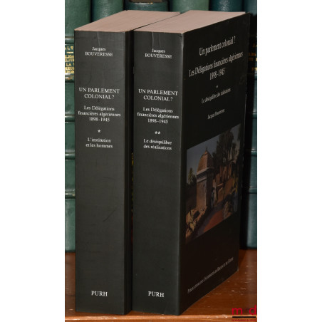 UN PARLEMENT COLONIAL ? Les délégations financières algériennes (1898-1945) :t. I : L?institution et les hommes ;t. II : Le...