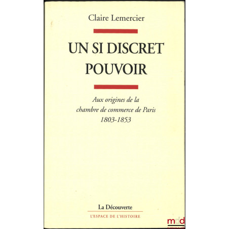 UN SI DISCRET POUVOIR, Aux origines de la chambre de commerce de Paris 1803-1853, coll. L’espace de l’histoire