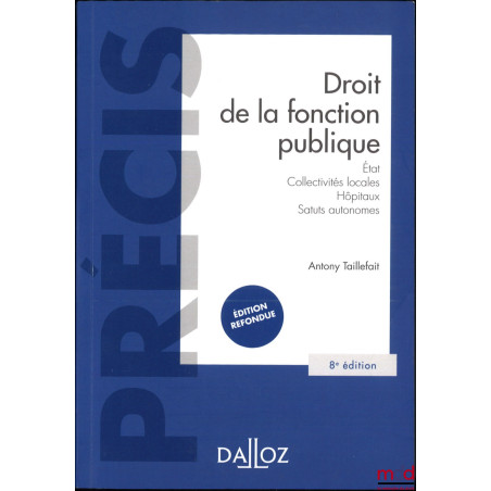 DROIT DE LA FONCTION PUBLIQUE, État, Collectivités locales, Hôpitaux, Statuts autonomes, 8e éd. refondue, coll. Précis