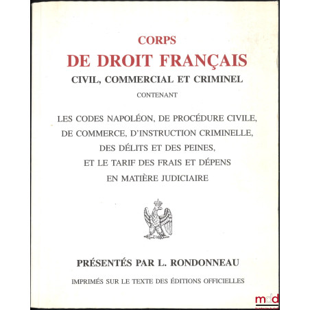 CORPS DE DROIT FRANÇAIS, CIVIL, COMMERCIAL ET CRIMINEL, CONTENANT LES CODES NAPOLÉONS, DE PROCÉDURE CIVILE, DE COMMERCE, D?IN...