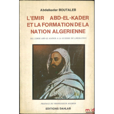 L?EMIR ABD-EL-KADER ET LA FORMATION DE LA NATION ALGÉRIENNE, De l?Émir Abd-El-Kader à la guerre de libération, Préface du Pro...