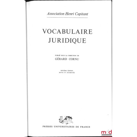 VOCABULAIRE JURIDIQUE, publié sous la direction de Gérard Cornu, 7e éd. revue et augmentée