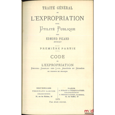 TRAITÉ GÉNÉRAL DE L?EXPROPRIATION POUR UTILITÉ PUBLIQUE :1re partie : CODE DE L?EXPROPRIATION, Recueil complet des lois, arr...