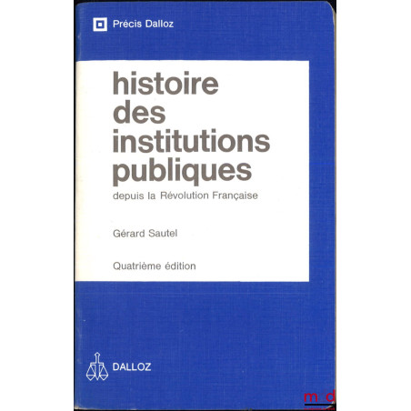 HISTOIRE DES INSTITUTIONS PUBLIQUES DEPUIS LA RÉVOLUTION FRANÇAISE, Administration - Justice - Finances, 4e éd., coll. Précis...