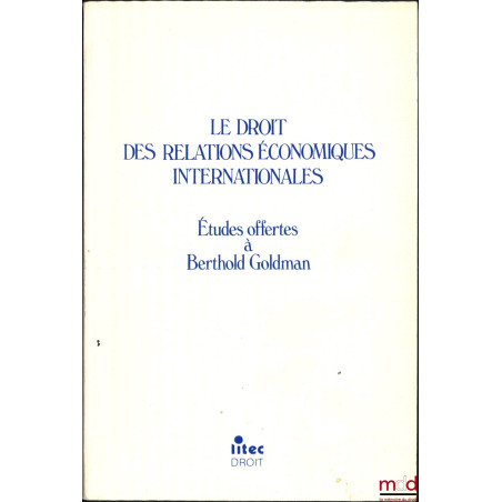 LE DROIT DES RELATIONS ÉCONOMIQUES INTERNATIONALES, Études offertes à Berthold GOLDMAN, avant-propos de Philippe Fouchard, Ph...