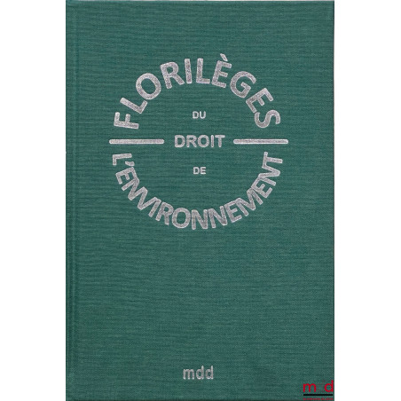 FLORILÈGES DU DROIT DE L’ENVIRONNEMENT Sous la direction de Jean-Pierre BOIVIN, Norbert FOULQUIER et Christian HUGLO