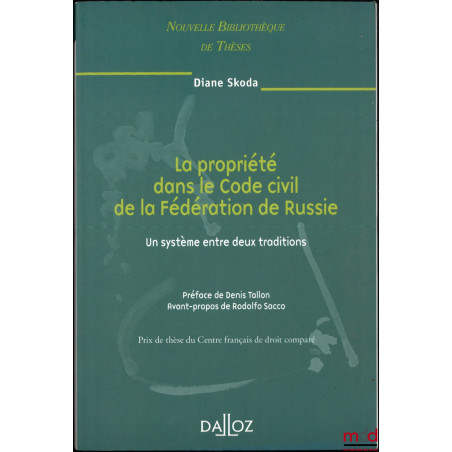 LA PROPRIÉTÉ DANS LE CODE CIVIL DE LA FÉDÉRATION DE RUSSIE, Un système entre deux traditions, Préface de Denis Tallon, Avant-...