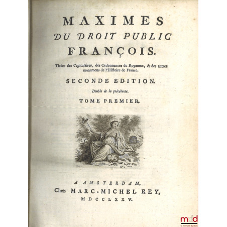 MAXIMES DU DROIT PUBLIC FRANÇOIS. Tirées des Capitulaires, des Ordonnances du Royaume, & des autre monumens de l?Histoire de ...