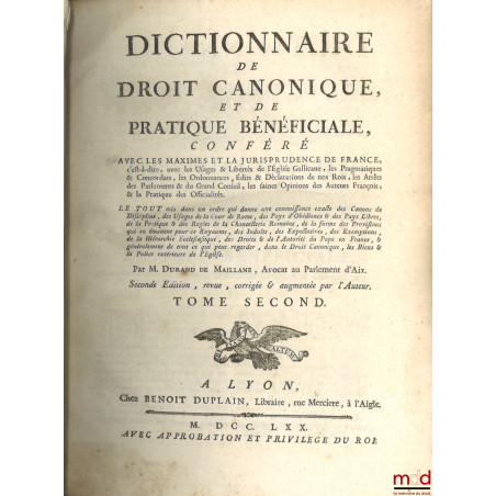 DICTIONNAIRE DE DROIT CANONIQUE ET DE PRATIQUE BÉNÉFICIALE, CONFÉRÉ AVEC LES MAXIMES ET LA JURISPRUDENCE DE FRANCE, c?est-à-d...