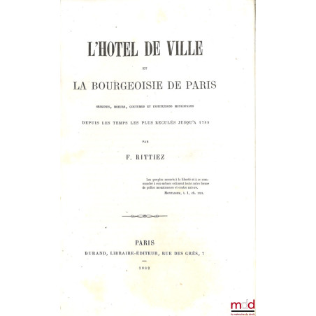 L?HÔTEL DE VILLE ET LA BOURGEOISIE DE PARIS, Origines, moeurs, coutumes et institutions municipales depuis les temps les plus...