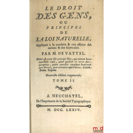 LE DROIT DES GENS, OU PRINCIPES DE LA LOI NATURELLE, Appliqués à la conduite & aux affaires des nations & des souverains, Nou...