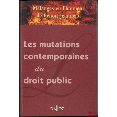 LES MUTATIONS CONTEMPORAINES DU DROIT PUBLIC, Mélanges en l’honneur de Benoît Jeanneau coordonnés par Christian-Albert Garbar