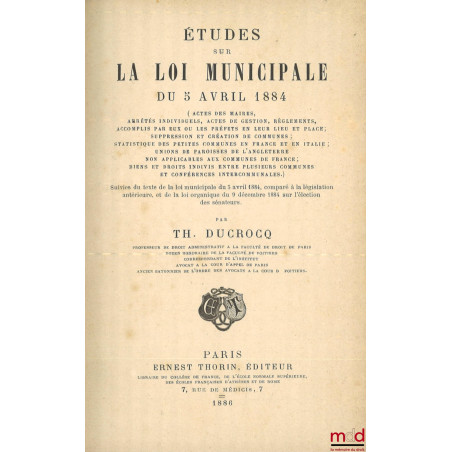 ÉTUDES SUR LA LOI MUNICIPALE DU 5 AVRIL 1884 (Actes des maires, arrêtés individuels, actes de gestion, règlements, accomplis ...