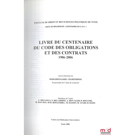 LIVRE DU CENTENAIRE DU CODE DES OBLIGATIONS ET DES CONTRATS, 1906 - 2006, dir. Mohamed Kamel Charfeddine, Faculté de droit et...