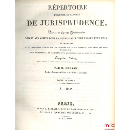 RÉPERTOIRE UNIVERSEL ET RAISONNÉ DE JURISPRUDENCE, Ouvrage de plusieurs jurisconsultes, réduit aux objets dont la connaissanc...