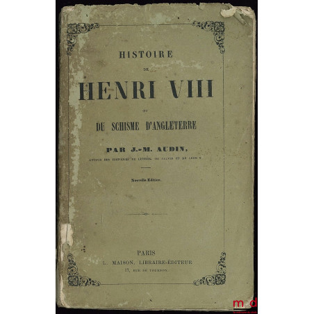 HISTOIRE DE HENRI VIII ET DU SCHISME D’ANGLETERRE, nouvelle éd. (2ème)