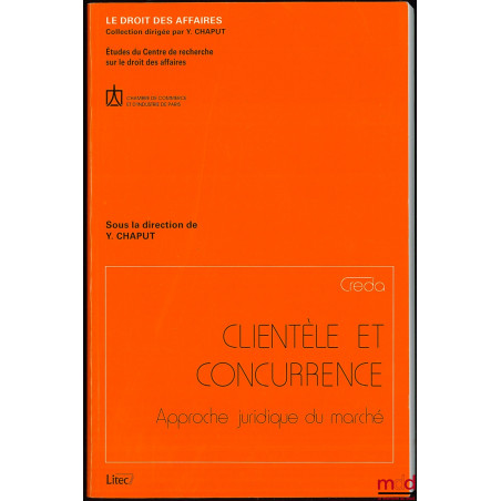 CLIENTÈLE ET CONCURRENCE, Approche juridique du marché, Coll. Le droit des affaires, Études du Centre de recherche sur le dro...