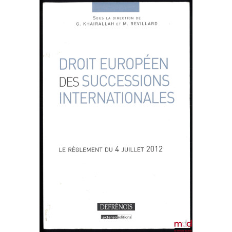 DROIT EUROPÉEN DES SUCCESSIONS INTERNATIONALES, Le règlement du 4 juillet 2012, sous la direction de G. Khairallah et M. Revi...