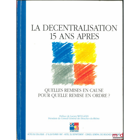 LA DÉCENTRALISATION 15 ANS APRÈS. Quelle remises en cause ? Pour quelle remise en ordre ? Actes du colloque des 27 & 28 févri...