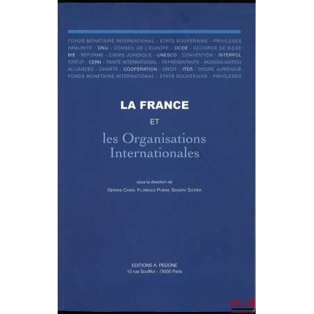 LA FRANCE ET LES ORGANISATIONS INTERNATIONALES, Sous la dir. de Gerard Cahin, Florence Poirat, Sandra Szurek