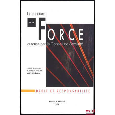 LE RECOURS À LA FORCE AUTORISÉ PAR LE CONSEIL DE SÉCURITÉ, sous la dir. de Karine Bannelier et Cyrille Pison